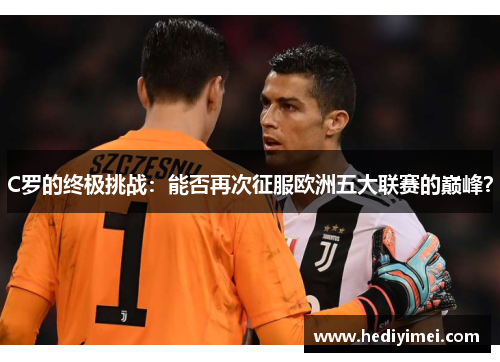 C罗的终极挑战：能否再次征服欧洲五大联赛的巅峰？